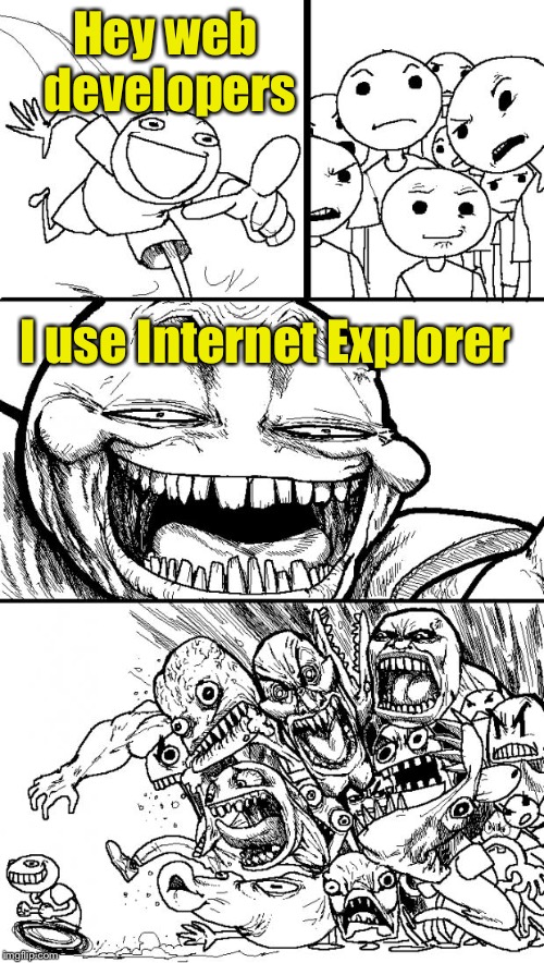 . . . and submit trouble tickets when your site doesn’t work for me. | Hey web developers; I use Internet Explorer | image tagged in memes,hey internet,internet explorer | made w/ Imgflip meme maker