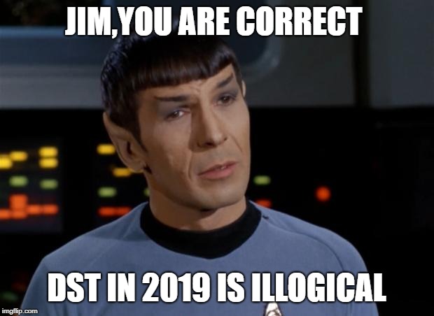 Spock Illogical |  JIM,YOU ARE CORRECT; DST IN 2019 IS ILLOGICAL | image tagged in spock illogical | made w/ Imgflip meme maker