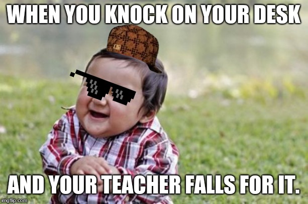 Evil Toddler | WHEN YOU KNOCK ON YOUR DESK; AND YOUR TEACHER FALLS FOR IT. | image tagged in memes,evil toddler | made w/ Imgflip meme maker