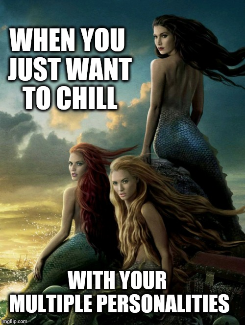 WHEN YOU JUST WANT TO CHILL; WITH YOUR MULTIPLE PERSONALITIES | image tagged in mermaid attitude,mermaid,hair,moody,sexy,powerful | made w/ Imgflip meme maker
