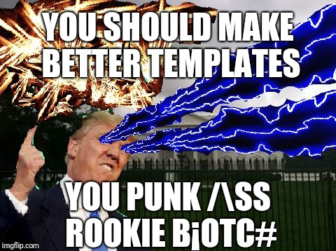 Trump Fury | YOU SHOULD MAKE BETTER TEMPLATES YOU PUNK /SS ROOKIE B¡OTC# | image tagged in trump fury | made w/ Imgflip meme maker