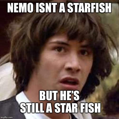 Conspiracy Keanu | NEMO ISNT A STARFISH; BUT HE’S STILL A STAR FISH | image tagged in memes,conspiracy keanu | made w/ Imgflip meme maker