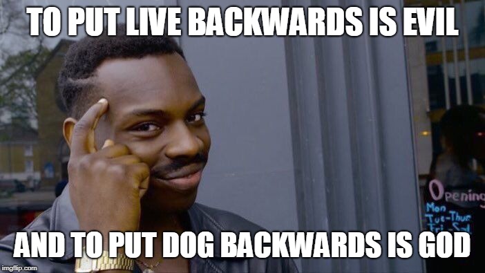 Roll Safe Think About It Meme | TO PUT LIVE BACKWARDS IS EVIL; AND TO PUT DOG BACKWARDS IS GOD | image tagged in memes,roll safe think about it | made w/ Imgflip meme maker