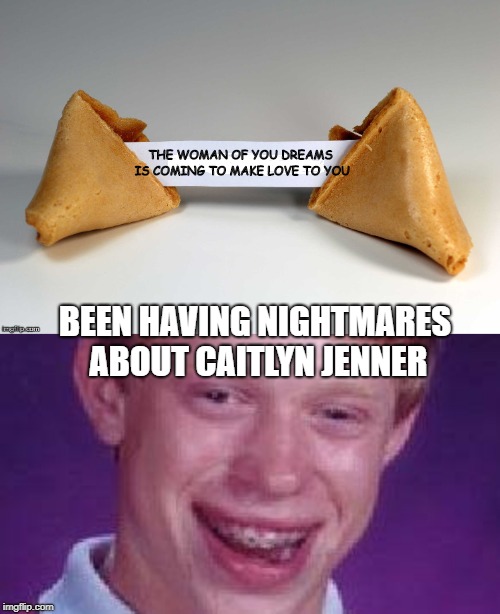 Unlucky Brian opens up a misfortune cookie. | THE WOMAN OF YOU DREAMS IS COMING TO MAKE LOVE TO YOU; BEEN HAVING NIGHTMARES ABOUT CAITLYN JENNER | image tagged in fortune cookie,bad luck brian,funny,funny memes | made w/ Imgflip meme maker