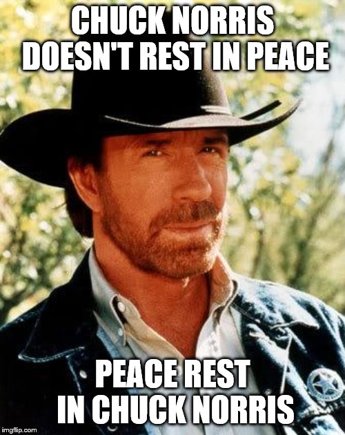 Chuck Norris Meme | CHUCK NORRIS DOESN'T REST IN PEACE; PEACE REST IN CHUCK NORRIS | image tagged in memes,chuck norris | made w/ Imgflip meme maker