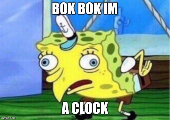 Mocking Spongebob | BOK BOK IM; A CLOCK | image tagged in memes,mocking spongebob | made w/ Imgflip meme maker