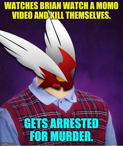 WATCHES BRIAN WATCH A MOMO VIDEO AND KILL THEMSELVES. GETS ARRESTED FOR MURDER. | image tagged in bad luck blaze the blaziken | made w/ Imgflip meme maker
