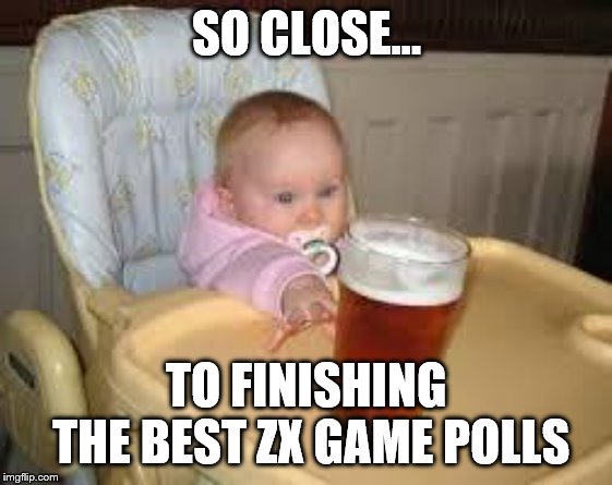 So close | SO CLOSE... TO FINISHING THE BEST ZX GAME POLLS | image tagged in so close | made w/ Imgflip meme maker