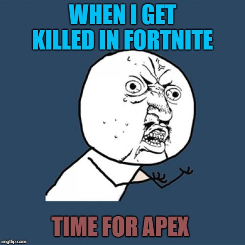 Y U No Meme | WHEN I GET KILLED IN FORTNITE; TIME FOR APEX | image tagged in memes,y u no | made w/ Imgflip meme maker