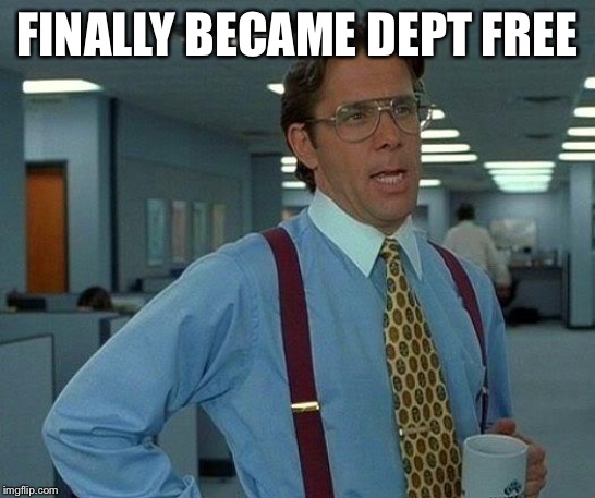 That Would Be Great Meme | FINALLY BECAME DEPT FREE | image tagged in memes,that would be great | made w/ Imgflip meme maker