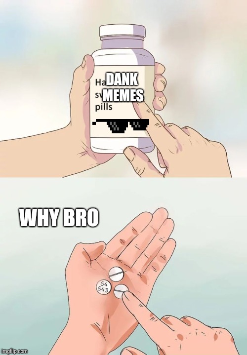 Hard To Swallow Pills Meme | DANK MEMES; WHY BRO | image tagged in memes,hard to swallow pills | made w/ Imgflip meme maker