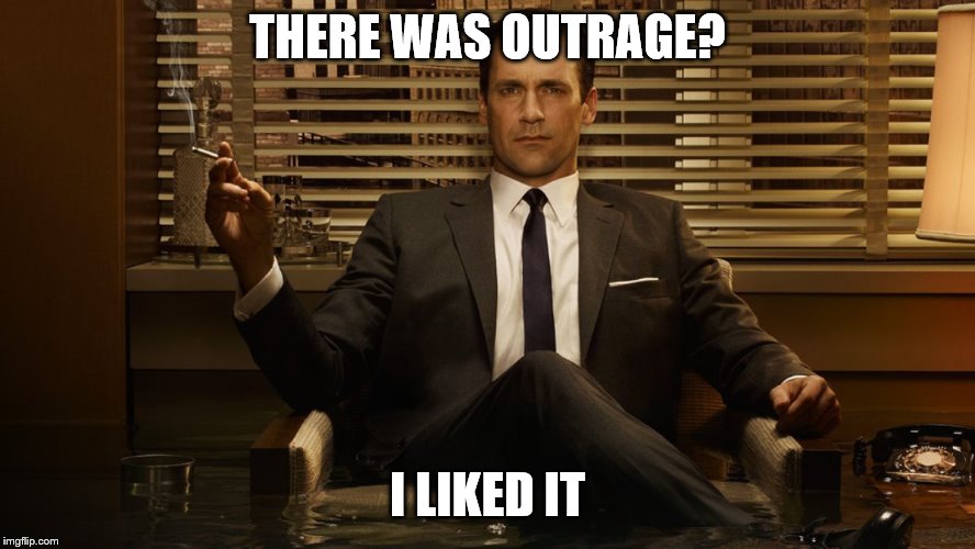 MadMen | THERE WAS OUTRAGE? I LIKED IT | image tagged in madmen | made w/ Imgflip meme maker