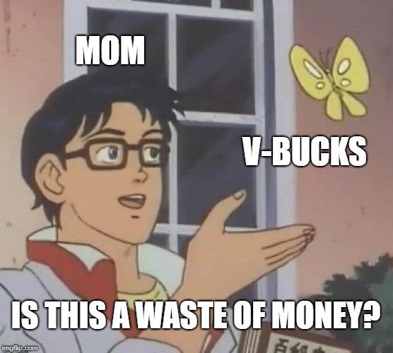 Is This A Pigeon | MOM; V-BUCKS; IS THIS A WASTE OF MONEY? | image tagged in memes,is this a pigeon | made w/ Imgflip meme maker