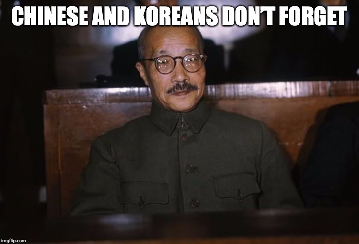 Tojo | CHINESE AND KOREANS DON’T FORGET | image tagged in tojo | made w/ Imgflip meme maker