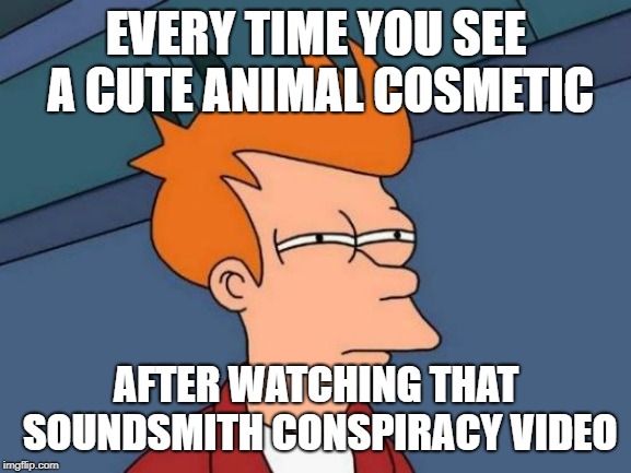 Futurama Fry | EVERY TIME YOU SEE A CUTE ANIMAL COSMETIC; AFTER WATCHING THAT SOUNDSMITH CONSPIRACY VIDEO | image tagged in memes,futurama fry | made w/ Imgflip meme maker