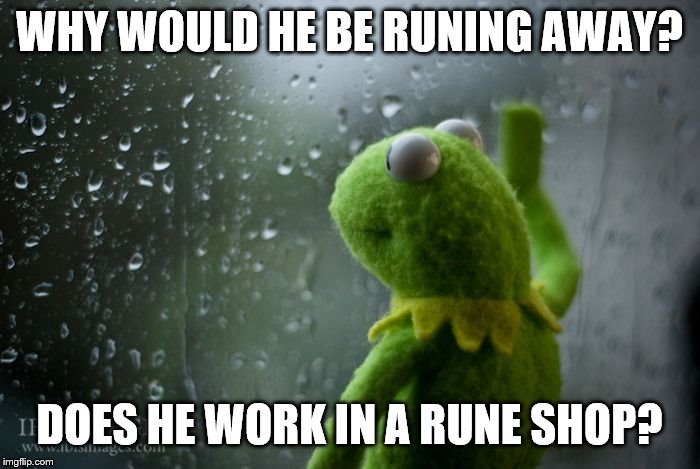 kermit window | WHY WOULD HE BE RUNING AWAY? DOES HE WORK IN A RUNE SHOP? | image tagged in kermit window | made w/ Imgflip meme maker
