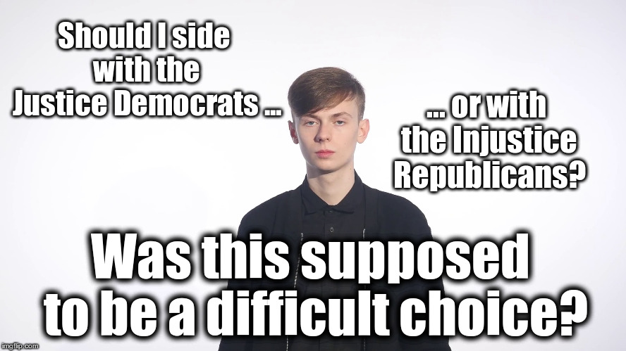 Should I side with the Justice Democrats ... ... or with the Injustice Republicans? Was this supposed to be a difficult choice? | image tagged in young man contemplating a choice | made w/ Imgflip meme maker