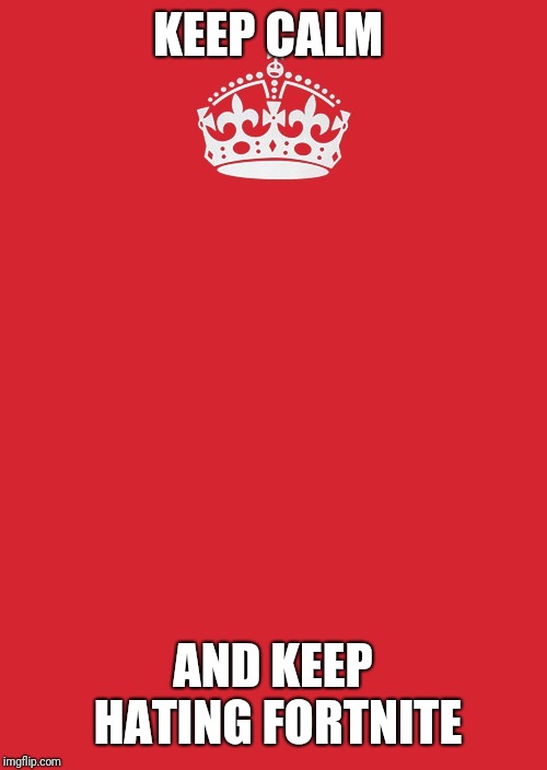 Keep Calm And Carry On Red Meme | KEEP CALM; AND KEEP HATING FORTNITE | image tagged in memes,keep calm and carry on red | made w/ Imgflip meme maker