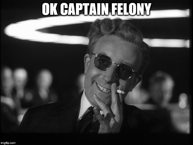 Dr. Strangelove | OK CAPTAIN FELONY | image tagged in dr strangelove | made w/ Imgflip meme maker