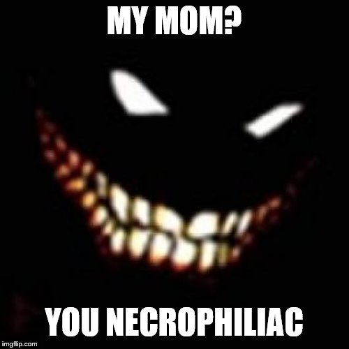 MY MOM? YOU NECROPHILIAC | made w/ Imgflip meme maker