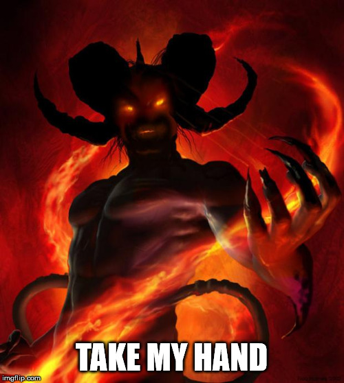 And then the devil said | TAKE MY HAND | image tagged in and then the devil said | made w/ Imgflip meme maker