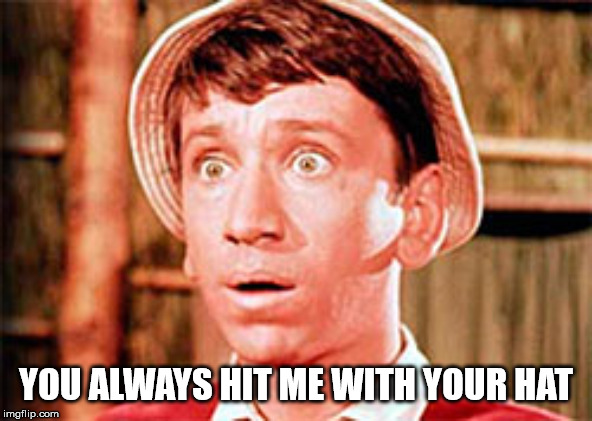 Gilligan | YOU ALWAYS HIT ME WITH YOUR HAT | image tagged in gilligan | made w/ Imgflip meme maker