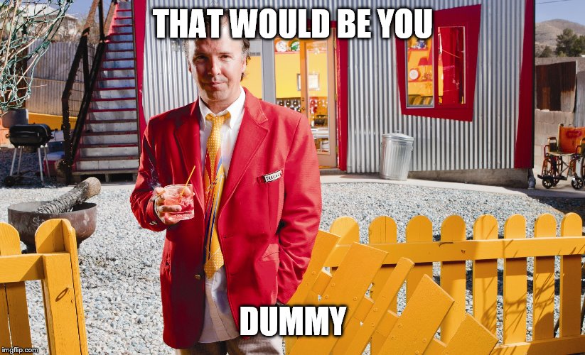 THAT WOULD BE YOU DUMMY | made w/ Imgflip meme maker