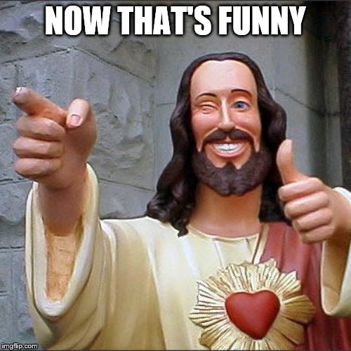 Buddy Christ Meme | NOW THAT'S FUNNY | image tagged in memes,buddy christ | made w/ Imgflip meme maker