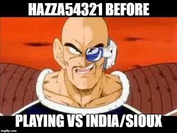 Im Curious Nappa Meme | HAZZA54321 BEFORE; PLAYING VS INDIA/SIOUX | image tagged in memes,im curious nappa | made w/ Imgflip meme maker