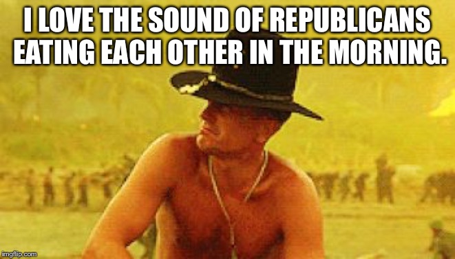 Robert Duvall | I LOVE THE SOUND OF REPUBLICANS EATING EACH OTHER IN THE MORNING. | image tagged in robert duvall | made w/ Imgflip meme maker