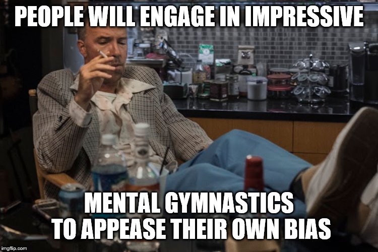 PEOPLE WILL ENGAGE IN IMPRESSIVE MENTAL GYMNASTICS TO APPEASE THEIR OWN BIAS | made w/ Imgflip meme maker