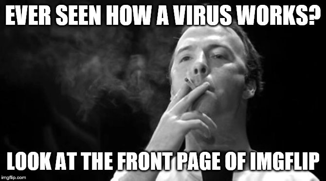 EVER SEEN HOW A VIRUS WORKS? LOOK AT THE FRONT PAGE OF IMGFLIP | made w/ Imgflip meme maker