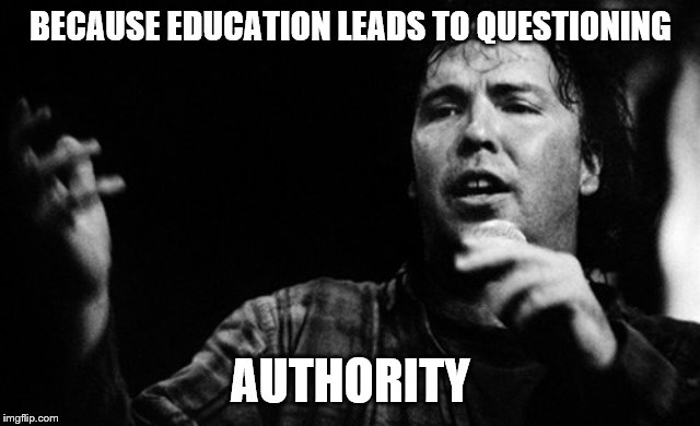 BECAUSE EDUCATION LEADS TO QUESTIONING AUTHORITY | made w/ Imgflip meme maker