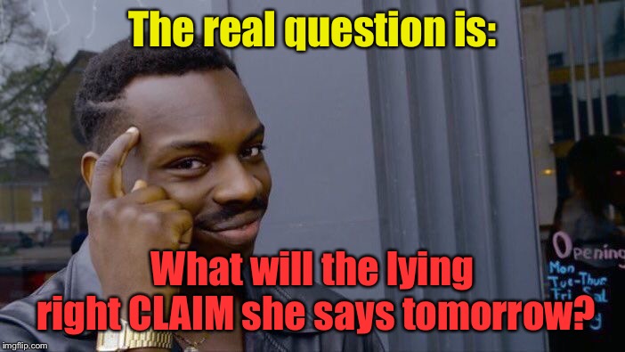 Roll Safe Think About It Meme | The real question is: What will the lying right CLAIM she says tomorrow? | image tagged in memes,roll safe think about it | made w/ Imgflip meme maker