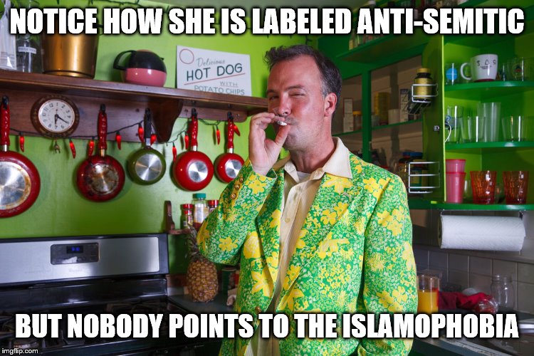 NOTICE HOW SHE IS LABELED ANTI-SEMITIC BUT NOBODY POINTS TO THE ISLAMOPHOBIA | made w/ Imgflip meme maker