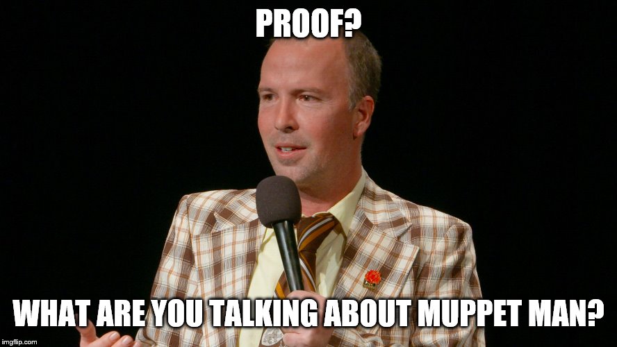 PROOF? WHAT ARE YOU TALKING ABOUT MUPPET MAN? | made w/ Imgflip meme maker