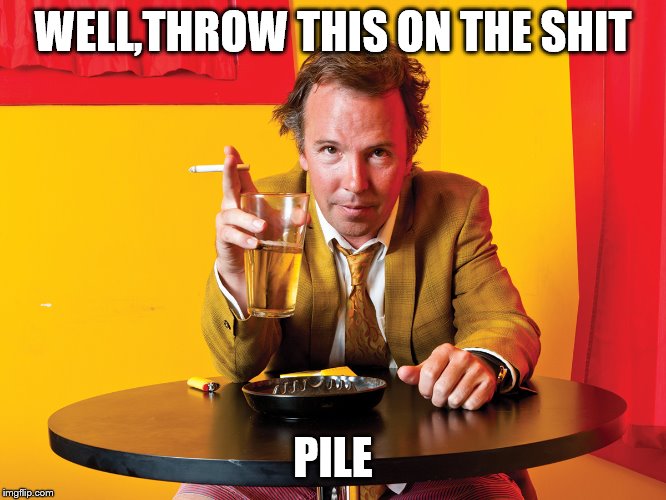Doug Stanhope | WELL,THROW THIS ON THE SHIT PILE | image tagged in doug stanhope | made w/ Imgflip meme maker