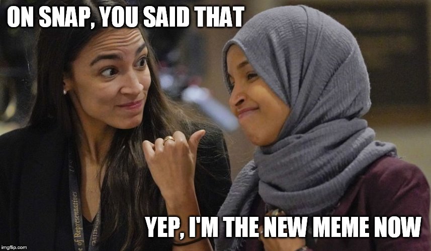 Alexandria Ocasio Cortez | ON SNAP, YOU SAID THAT; YEP, I'M THE NEW MEME NOW | image tagged in alexandria ocasio cortez | made w/ Imgflip meme maker