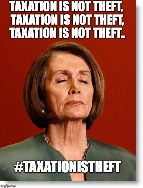 Blind Pelosi | TAXATION IS NOT THEFT, TAXATION IS NOT THEFT, TAXATION IS NOT THEFT.. #TAXATIONISTHEFT | image tagged in blind pelosi | made w/ Imgflip meme maker