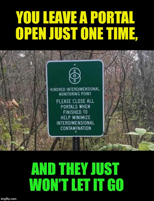 Please travel safely | YOU LEAVE A PORTAL OPEN JUST ONE TIME, AND THEY JUST WON’T LET IT GO | image tagged in portal,weird,signs,alien,technology,conspiracy | made w/ Imgflip meme maker