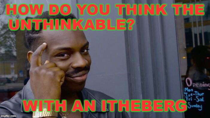 Roll Safe Think About It | HOW DO YOU THINK THE UNTHINKABLE? WITH AN ITHEBERG | image tagged in memes,roll safe think about it | made w/ Imgflip meme maker