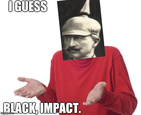 Guess I'll die  | I GUESS BLACK, IMPACT. | image tagged in guess i'll die | made w/ Imgflip meme maker
