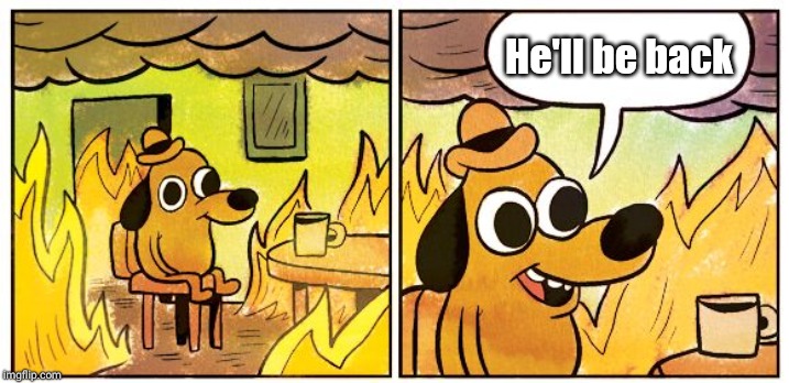 Waiting is hell |  He'll be back | image tagged in this is fine dog,waiting,fire,dog week,denial,dog | made w/ Imgflip meme maker