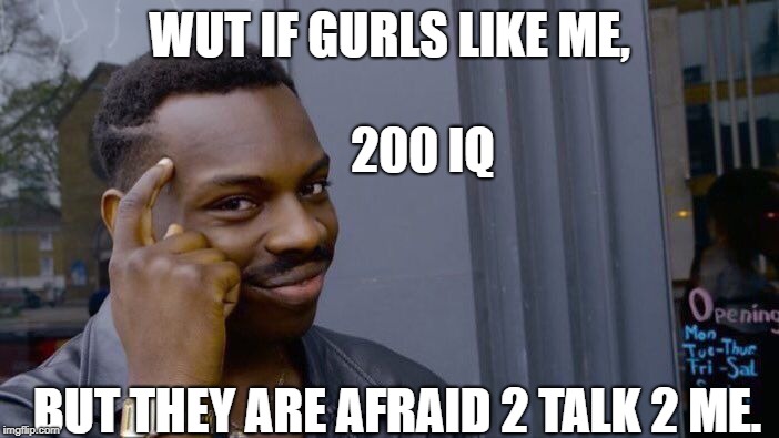 Roll Safe Think About It | WUT IF GURLS LIKE ME, 200 IQ; BUT THEY ARE AFRAID 2 TALK 2 ME. | image tagged in memes,roll safe think about it | made w/ Imgflip meme maker