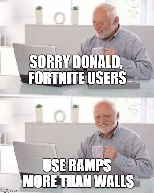 Hide the Pain Harold Meme |  SORRY DONALD, FORTNITE USERS; USE RAMPS MORE THAN WALLS | image tagged in memes,hide the pain harold | made w/ Imgflip meme maker