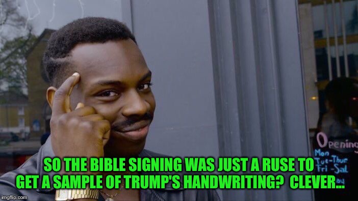 Roll Safe Think About It Meme | SO THE BIBLE SIGNING WAS JUST A RUSE TO GET A SAMPLE OF TRUMP'S HANDWRITING?  CLEVER... | image tagged in memes,roll safe think about it | made w/ Imgflip meme maker