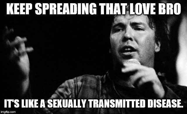 KEEP SPREADING THAT LOVE BRO IT'S LIKE A SEXUALLY TRANSMITTED DISEASE. | made w/ Imgflip meme maker