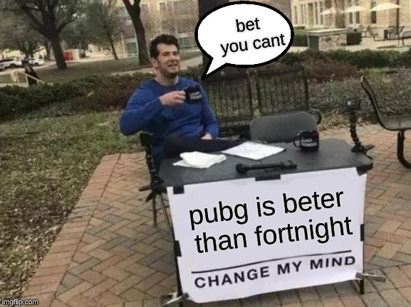 Change My Mind | bet you cant; pubg is beter than fortnight | image tagged in memes,change my mind | made w/ Imgflip meme maker