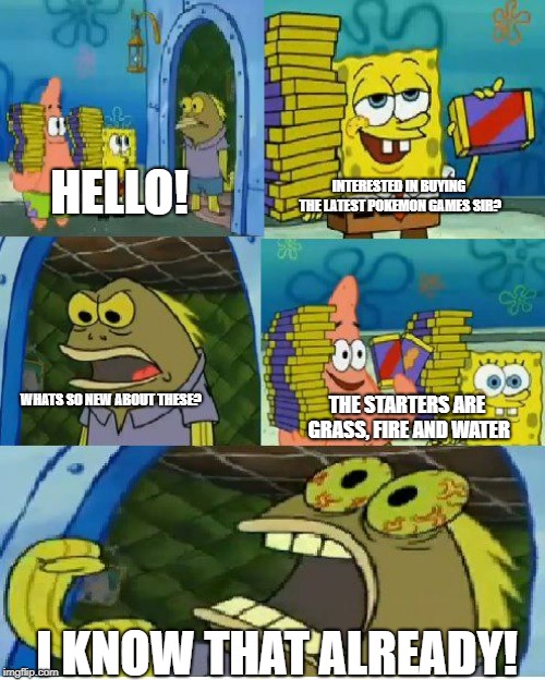 Chocolate Spongebob | HELLO! INTERESTED IN BUYING THE LATEST POKEMON GAMES SIR? WHATS SO NEW ABOUT THESE? THE STARTERS ARE GRASS, FIRE AND WATER; I KNOW THAT ALREADY! | image tagged in memes,chocolate spongebob | made w/ Imgflip meme maker