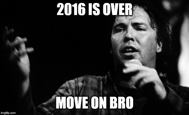 2016 IS OVER MOVE ON BRO | made w/ Imgflip meme maker